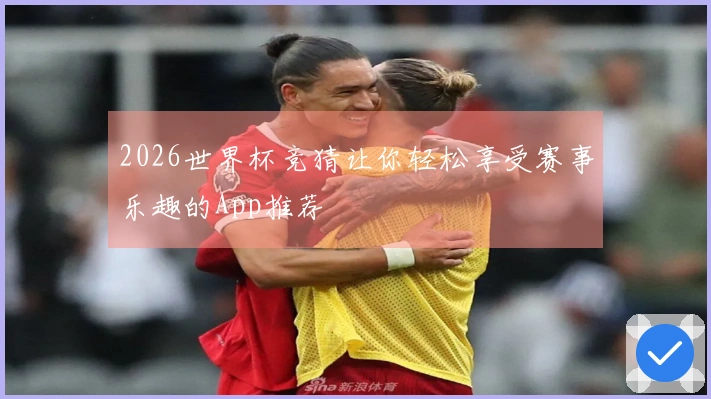 2026世界杯竞猜让你轻松享受赛事乐趣的App推荐