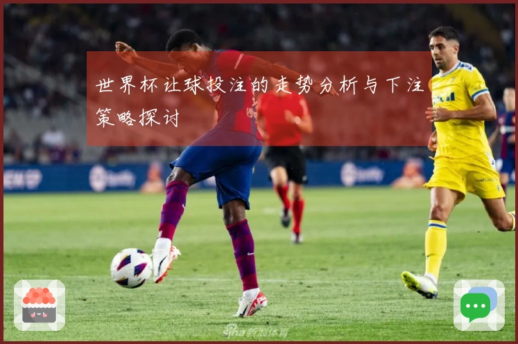 世界杯让球投注的走势分析与下注策略探讨