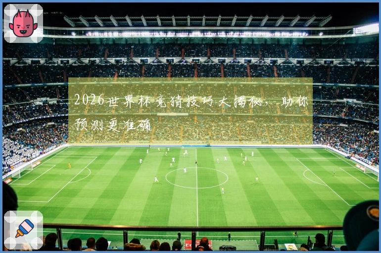 2026世界杯竞猜技巧大揭秘，助你预测更准确