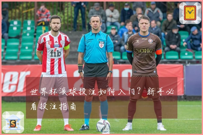 世界杯滚球投注如何入门？新手必看投注指南