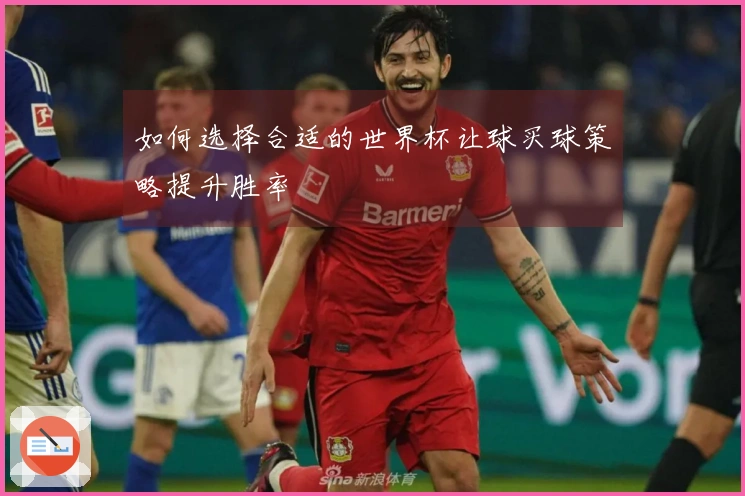 如何选择合适的世界杯让球买球策略提升胜率