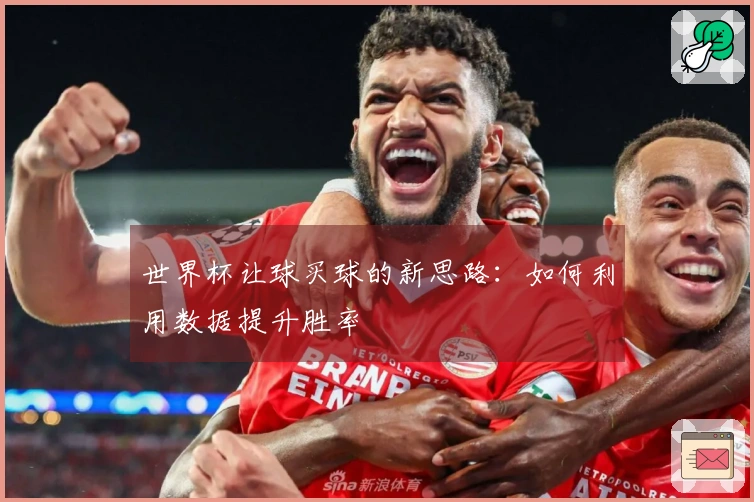 世界杯让球买球的新思路：如何利用数据提升胜率