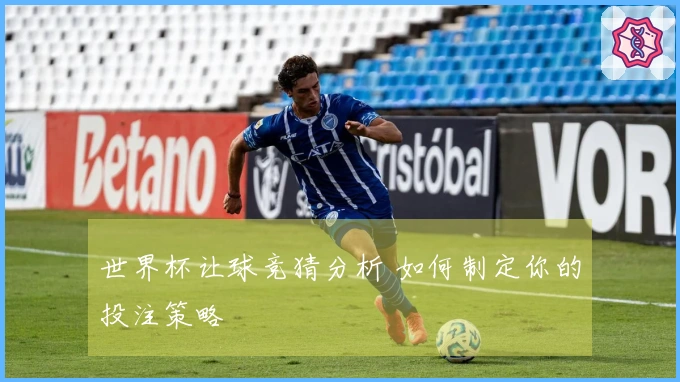 世界杯让球竞猜分析 如何制定你的投注策略