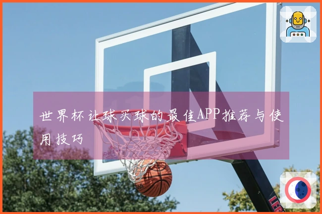 世界杯让球买球的最佳APP推荐与使用技巧