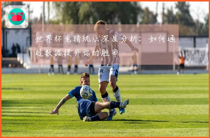 世界杯竞猜玩法深度分析:如何通过数据提升你的胜率