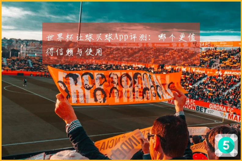 世界杯让球买球App评测:哪个更值得信赖与使用