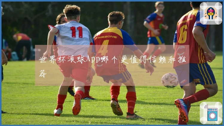 世界杯滚球App哪个更值得信赖和推荐