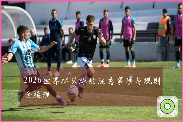 2026世界杯买球的注意事项与规则全梳理
