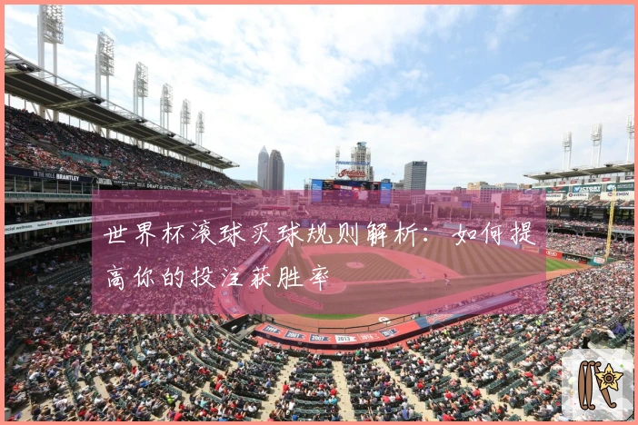 世界杯滚球买球规则解析：如何提高你的投注获胜率