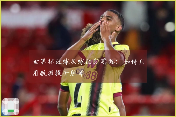世界杯让球买球的新思路：如何利用数据提升胜率
