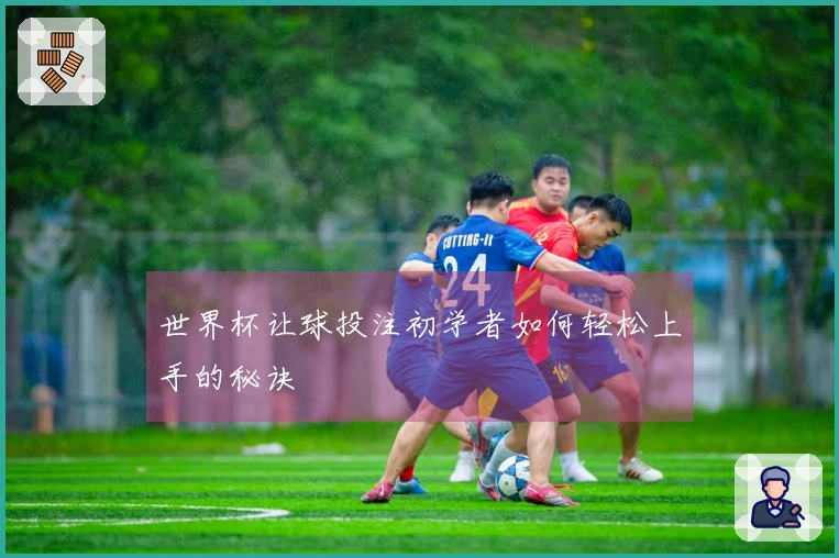 世界杯让球投注初学者如何轻松上手的秘诀