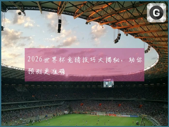 2026世界杯竞猜技巧大揭秘，助你预测更准确