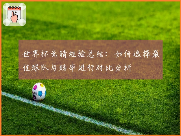世界杯竞猜经验总结：如何选择最佳球队与赔率进行对比分析