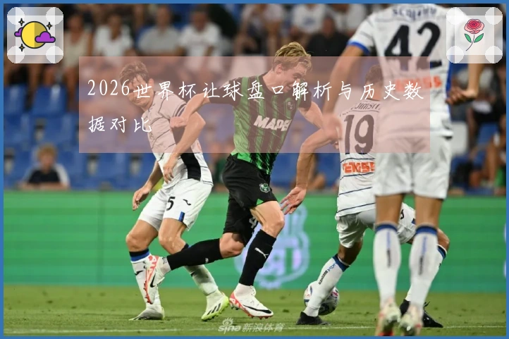 2026世界杯让球盘口解析与历史数据对比