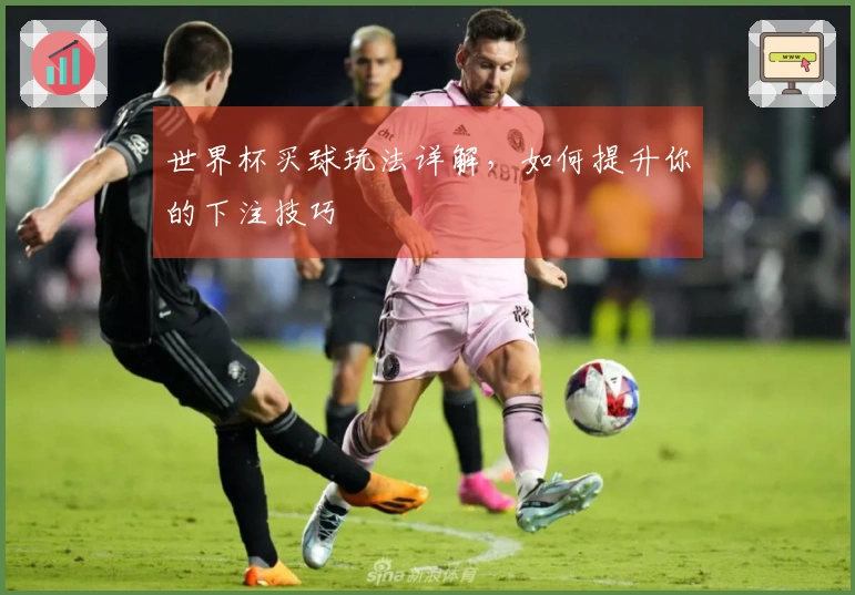 世界杯买球玩法详解，如何提升你的下注技巧