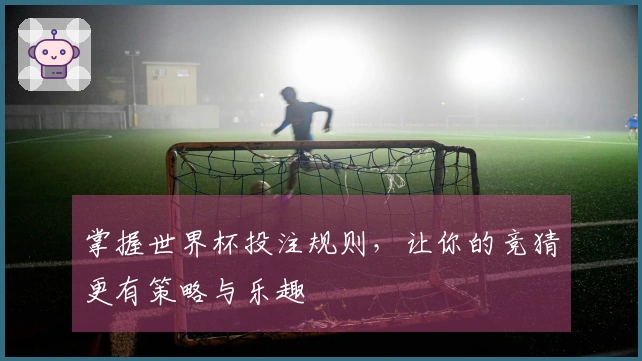 掌握世界杯投注规则，让你的竞猜更有策略与乐趣